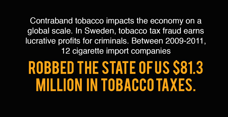 Contraband tobacco impacts the economy on a global scale. In Sweden, tobacco tax fraud earns lucrative profits for criminals. Between 2009-2011, 12 cigarette import companies robbed the state of US$81.3 million in tobacco taxes.