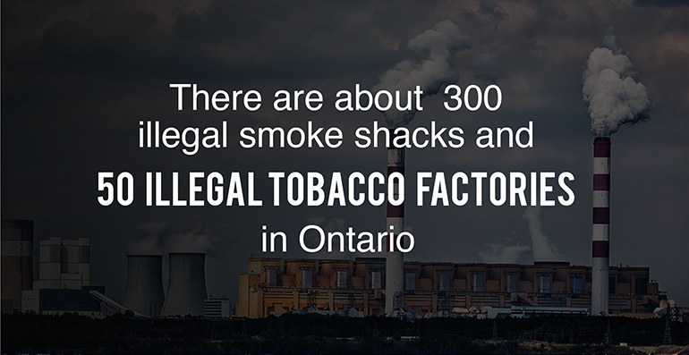 There are about 300 illegal smoke shacks and 50 illegal tobacco factories in Ontario alone.