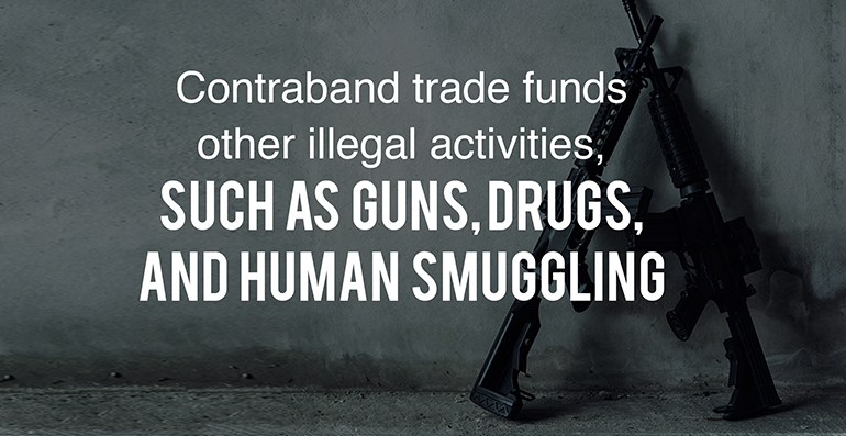 Contraband trade funds other illegal activities, such as guns, drugs, and human smuggling.